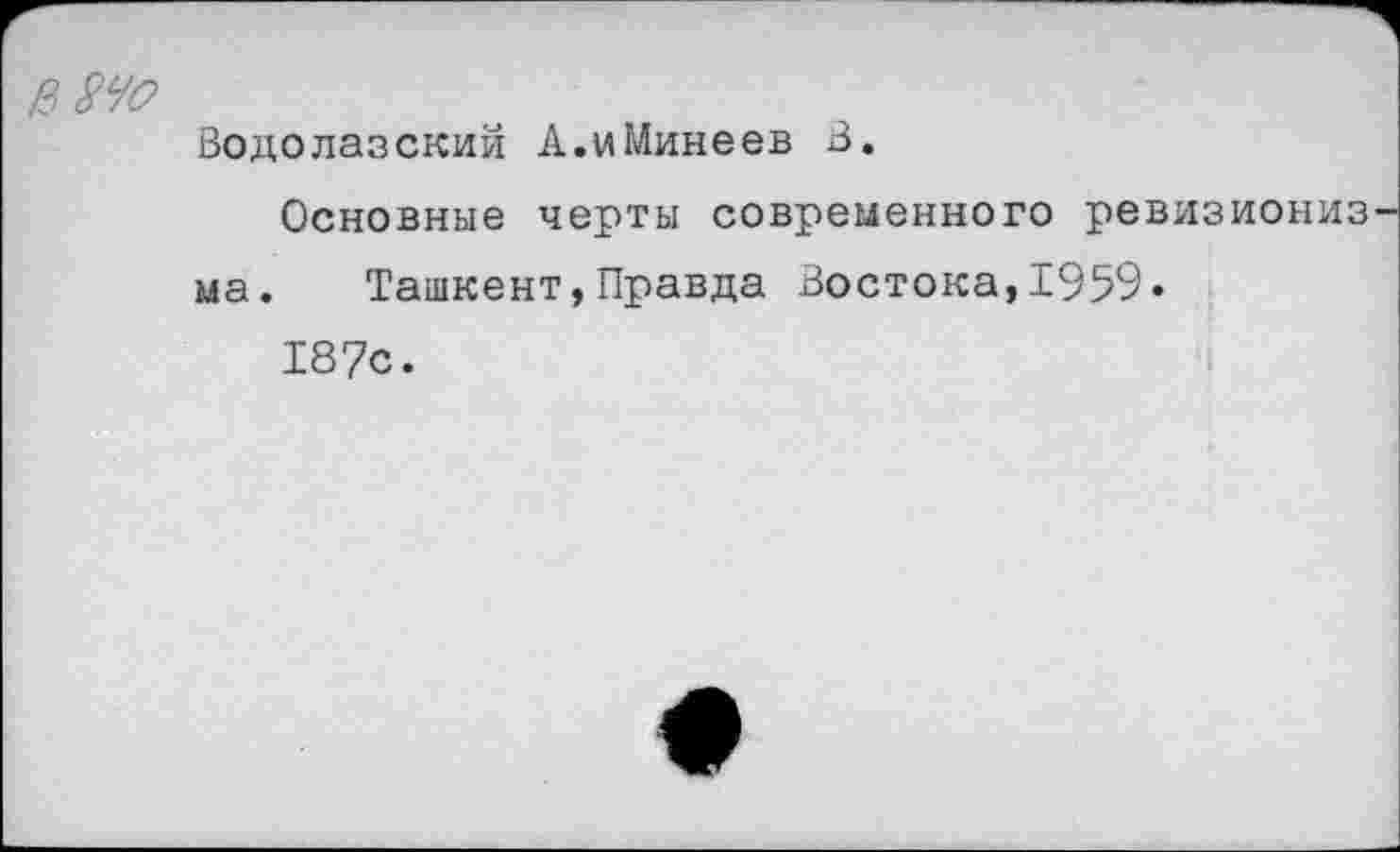 ﻿Водолазский А.иМинеев В.
Основные черты современного ревиз ма. Ташкент,Правда Востока,1959. 187с.